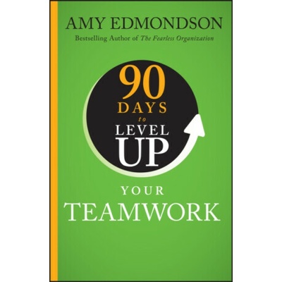 90 Days to Level Up Your Teamwork - Amy C. Edmondson