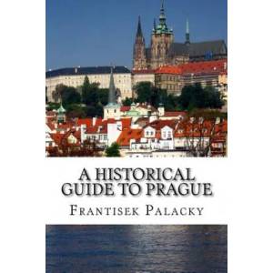 A Historical Guide to Prague | Frantisek Palacky, Henning Holmberg (ISBN: 9781530076666)