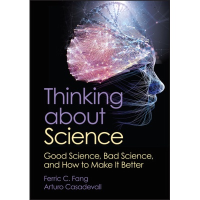 Thinking about Science: Good Science, Bad Science, and How to Make It Better | Ferric C Fang, Arturo Casadevall