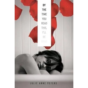 By The Time You Read This I'll Be Dead | Julie Anne Peters (2011)