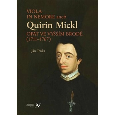 Viola in memore aneb Quirin Mickl. Opat ve Vyšším Brodě (1711–1767): Genealogie, život a dílo jihoče