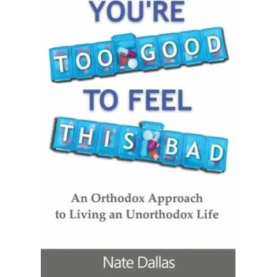 You're Too Good to Feel This Bad: An Orthodox Approach to Living an Unorthodox Life | Nate Dallas