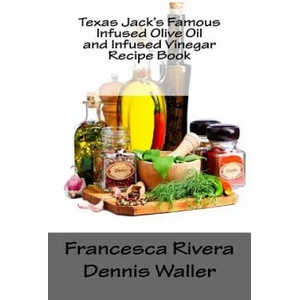 Texas Jack's Famous Infused Olive Oil and Infused Vinegar Recipe Book | Francesca Rivera, Dennis Waller (ISBN: 9781719025706)