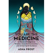 You Are the Medicine: 13 Moons of Indigenous Wisdom, Ancestral Connection, and Animal Spirit Guidance Frost AshaPaperback