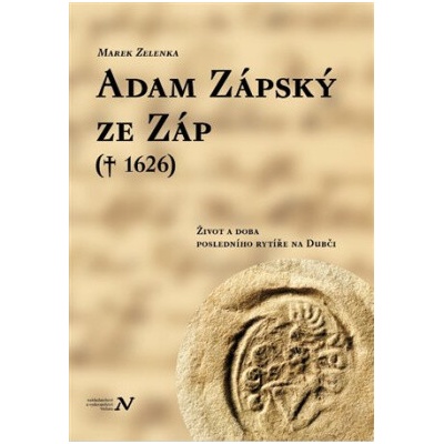 Adam Zápský ze Záp(† 1626) - Život a doba posledního rytíře na Dubči