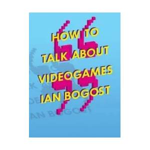 How to Talk about Videogames | Ian Bogost (ISBN: 9780816699124)