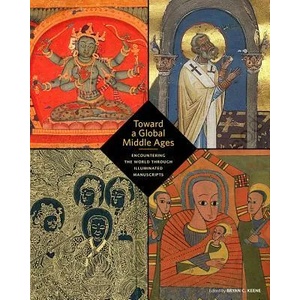Toward a Global Middle Ages - Encountering the World through Illuminated Manuscripts | Bryan C. Keene (ISBN: 9781606065983)