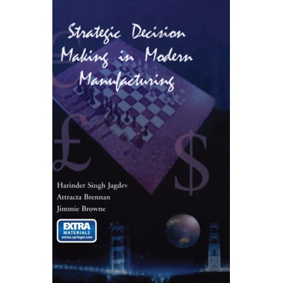 Strategic Decision Making in Modern Manufacturing - Browne, Jimmie a Jagdev, Harinder S. (University of Manchester) a Brennan, Attracta (Department of Information Technology, National University of Ir