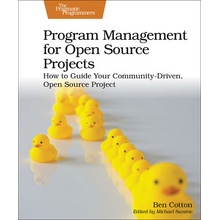 Program Management for Open Source Projects: How to Guide Your Community-Driven, Open Source Project - Cotton Ben
