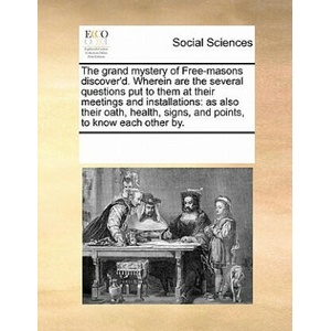 Grand Mystery of Free-Masons Discover'd. Wherein Are the Several Questions Put to Them at Their Meetings and Installations | Multiple Contributors (ISBN: 9781171246466)