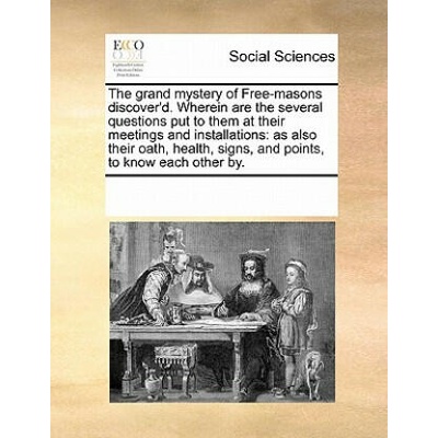 Grand Mystery of Free-Masons Discover'd. Wherein Are the Several Questions Put to Them at Their Meetings and Installations | Multiple Contributors
