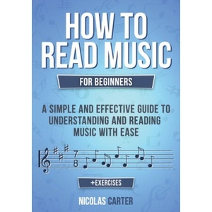 How to Read Music: For Beginners - A Simple and Effective Guide to Understanding and Reading Music with Ease | Nicolas Carter (2020)