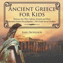 Ancient Greece for Kids - History, Art, War, Culture, Society and More Ancient Greece Encyclopedia 5th Grade Social Studies Baby ProfessorPaperback