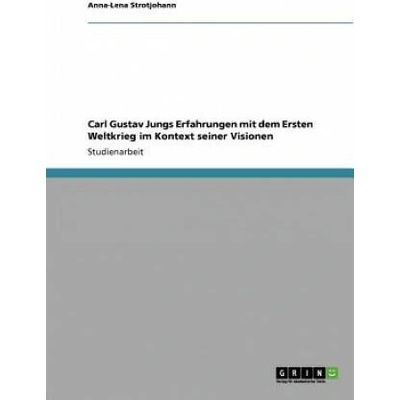 Carl Gustav Jungs Erfahrungen mit dem Ersten Weltkrieg im Kontext seiner Visionen | Anna-Lena Strotjohann