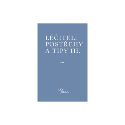 Jílek, Jan - Léčitel: Postřehy a tipy III.