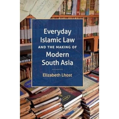 Everyday Islamic Law and the Making of Modern South Asia - Lhost, Elizabeth