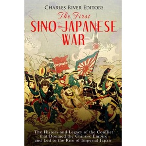 The First Sino-Japanese War: The History and Legacy of the Conflict that Doomed the Chinese Empire and Led to the Rise of Imperial Japan | Charles River Editors (ISBN: 9781718729896)