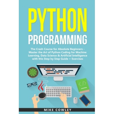 Python Programming: The Crash Course for Absolute Beginners - Master the Art of Python Coding for Machine Learning, Data Science & Artific
