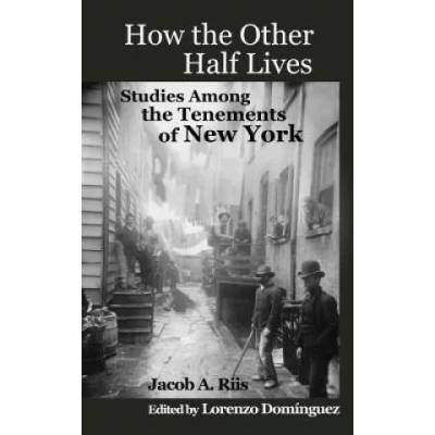 How The Other Half Lives: Studies Among the Tenements of New York (with 100+ endnotes) | Jacob A Riis, Lorenzo Dom Nguez, Lorenzo Dominguez