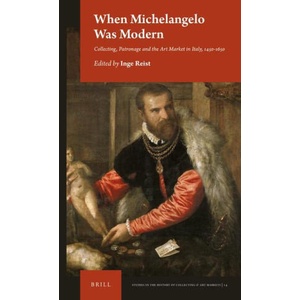 When Michelangelo Was Modern: Collecting, Patronage and the Art Market in Italy, 1450-1650 | Inge Reist (ISBN: 9789004460423)