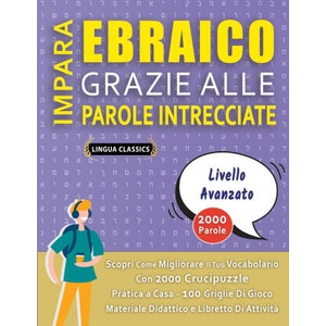 IMPARA EBRAICO GRAZIE ALLE PAROLE INTRECCIATE - PER ADOLESCENTI - Scopri Come Migliorare Il Tuo Vocabolario Con 2000 Crucipuzzle e Pratica a Casa - 10 | LINGUA CLASSICS (2020)