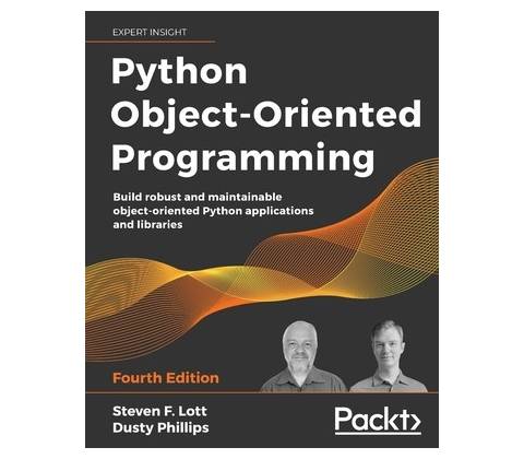 Python Object-Oriented Programming - Fourth Edition: Build robust and maintainable object-oriented Python applications and libraries Lott Steven F.