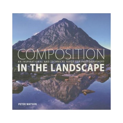 Composition in the Landscape: An Inspirational and Technical Guide for Photographers | Peter Watson