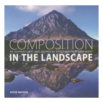 Composition in the Landscape: An Inspirational and Technical Guide for Photographers | Peter Watson