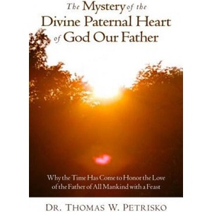 The Mystery of the Divine Paternal Heart of God Our Father: Why the Time Has Come to Honor the Love of the Father of All Mankind | Dr Thomas W. Petrisko (ISBN: 9781891903441)