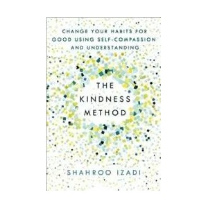 The Kindness Method: Change Your Habits for Good Using Self-Compassion and Understanding | Shahroo Izadi (ISBN: 9781250214072)