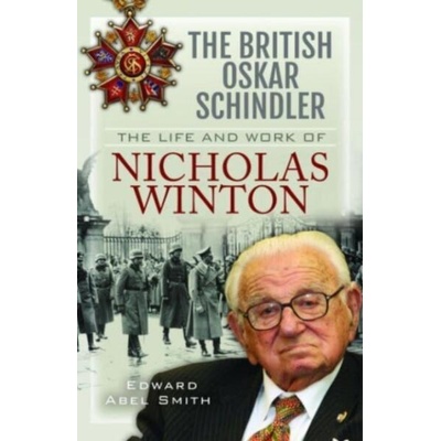 The British Oskar Schindler: The Life and Work of Nicholas Winton | Edward Abel Smith