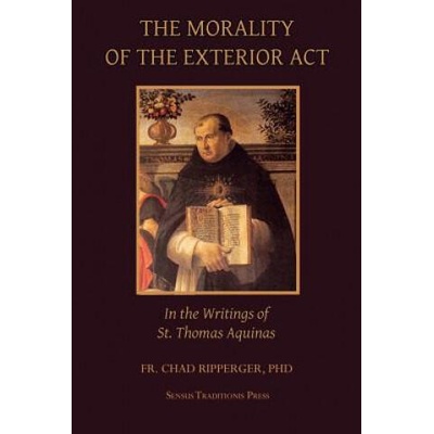 The Morality of the Exterior ACT: In the Writings of St. Thomas Aquinas | Fr Chad a Ripperger