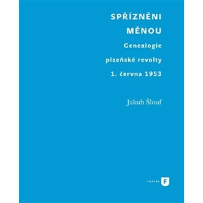 Spřízněni měnou. Genealogie plzeňské revolty 1. června 1953 - Jakub Šlouf - Filozofická fakulta UK v Praze