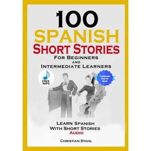 100 Spanish Short Stories for Beginners and Intermediate Learners Learn Spanish with Short Stories + Audio | Christian Stahl (ISBN: 9781716866562)