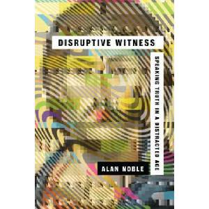 Disruptive Witness - Speaking Truth in a Distracted Age | NOBLE ALAN (2018)
