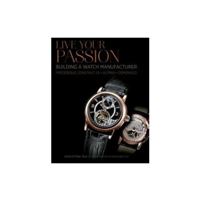Live Your Passion: Building a Watch Manufacturer: Frederique Constant SA, Alpina, deMonaco | Peter Stas