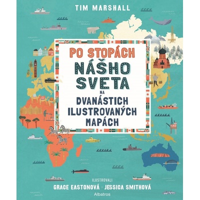 Po stopách nášho sveta na dvanástich ilustrovaných mapách - Tim Marshall, Grace Easton ilustrátor, Jessica Smith ilustrátor