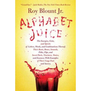 Alphabet Juice: The Energies, Gists, and Spirits of Letters, Words, and Combinations Thereof; Their Roots, Bones, Innards, Piths, Pips | Roy Blount (ISBN: 9780374532048)