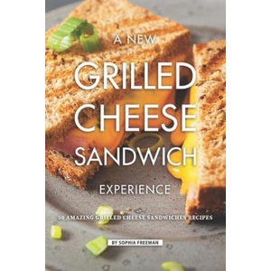 A New Grilled Cheese Sandwich Experience: 50 Amazing Grilled Cheese Sandwiches Recipes | Sophia Freeman (ISBN: 9781099550232)