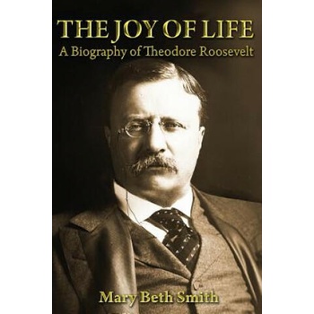 Image 1 of The Joy of Life: A Biography of Theodore Roosevelt | Mrs Mary Beth Smith