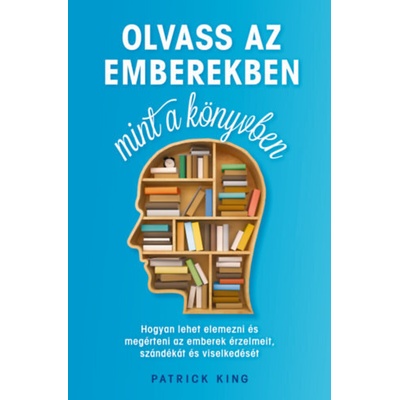 Olvass az emberekben, mint a könyvben - Hogyan lehet elemezni és megérteni az emberek érzelmeit, szándékát és viselkedését