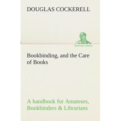 Bookbinding, and the Care of Books A handbook for Amateurs, Bookbinders & Librarians
