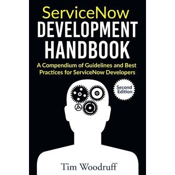 Servicenow Development Handbook - Second Edition: A Compendium of Pro-Tips, Guidelines, and Best Practices for Servicenow Developers Woodruff TimPaperback