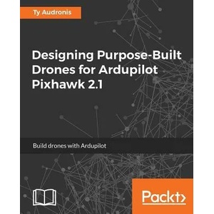 Designing Purpose-Built Drones for Ardupilot Pixhawk 2.1 | TY AUDRONIS (ISBN: 9781786469168)