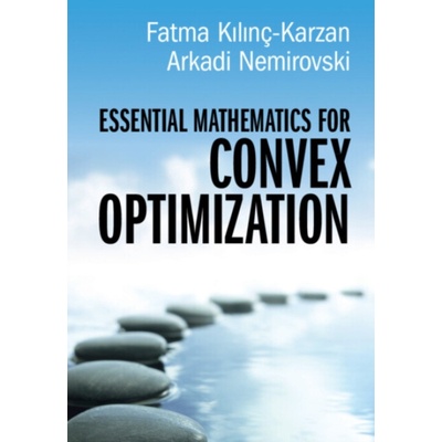 Essential Mathematics for Convex Optimization - Kilinc-Karzan, Fatma (Carnegie Mellon University, Pennsylvania) a Nemirovski, Arkadi (Georgia Institute of Technology)
