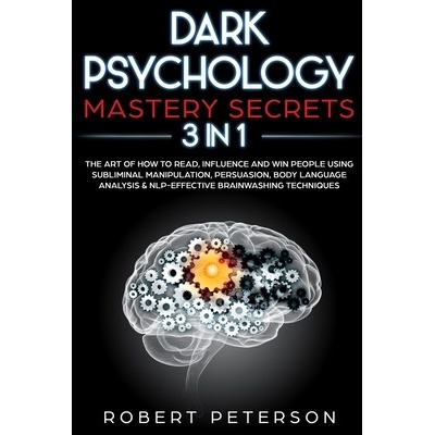 Dark Psychology Mastery Secrets 3 in 1: The Art of How to Read Influence and Win People Using Subliminal Manipulation Persuasion Body Language Ana - Peterson Robert