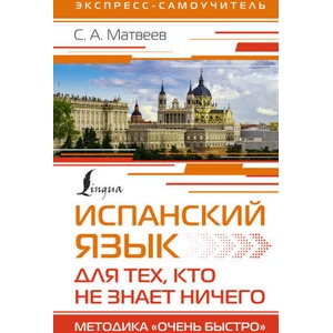 Испанский язык для тех, кто не знает НИЧЕГО. Методика "Очень быстро" | Сергей Матвеев (ISBN: 9785171534929)