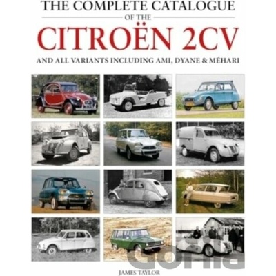 The Complete Catalogue of the Citroen 2CV and all variants including AMI, Dyane & Mehari - James Taylor