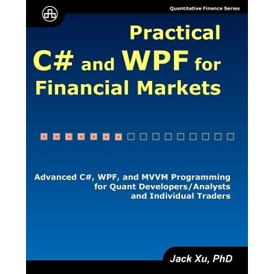 Practical C# and Wpf for Financial Markets: Advanced C#, Wpf, and MVVM Programming for Quant Developers/Analysts and Individual Traders Xu JackPaperback