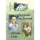 Bejvávalo na Šumavě - příroda a lidé - Lucie Oudová